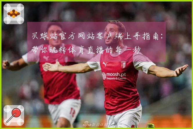 买球站官方网站客户端上手指南：带你玩转体育直播的每一秒
