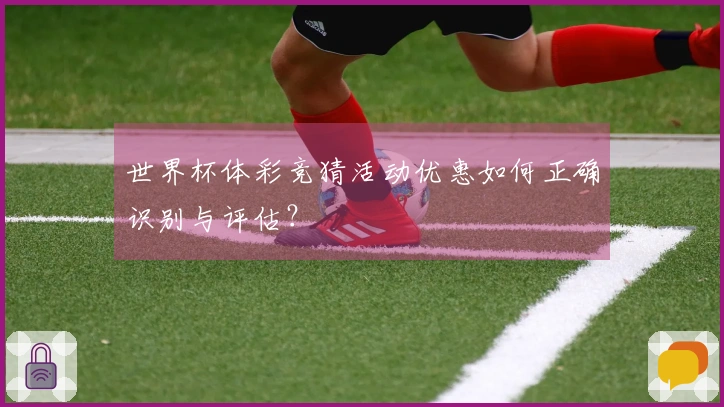 世界杯体彩竞猜活动优惠如何正确识别与评估?