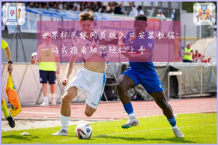 世界杯买球网页版入口安装教程:一站式指南助您轻松上手