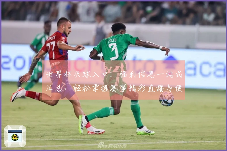 世界杯买球入口：福利信息一站式汇总，轻松掌握赛事精彩直播与便捷使用体验
