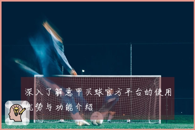 深入了解意甲买球官方平台的使用优势与功能介绍