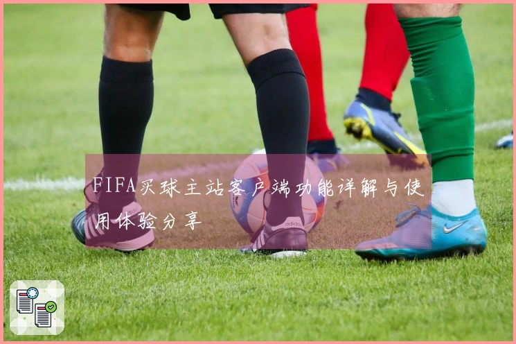 FIFA买球主站客户端功能详解与使用体验分享