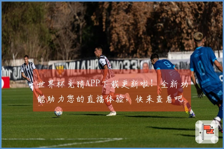 世界杯竞猜APP下载更新啦！全新功能助力您的直播体验，快来查看吧！