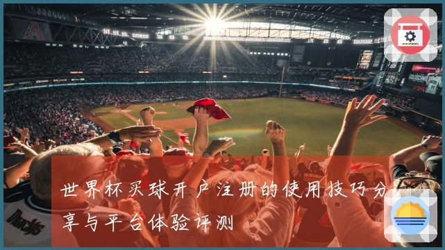 世界杯买球开户注册的使用技巧分享与平台体验评测