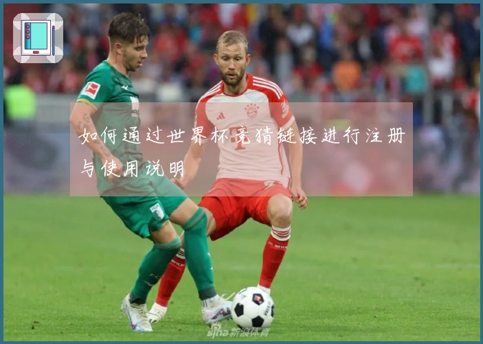 如何通过世界杯竞猜链接进行注册与使用说明