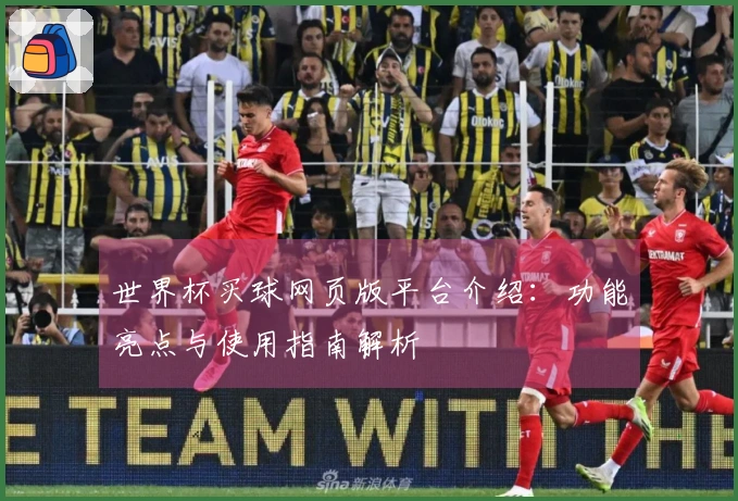 世界杯买球网页版平台介绍:功能亮点与使用指南解析