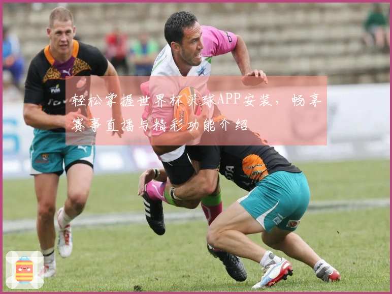 轻松掌握世界杯买球APP安装，畅享赛事直播与精彩功能介绍