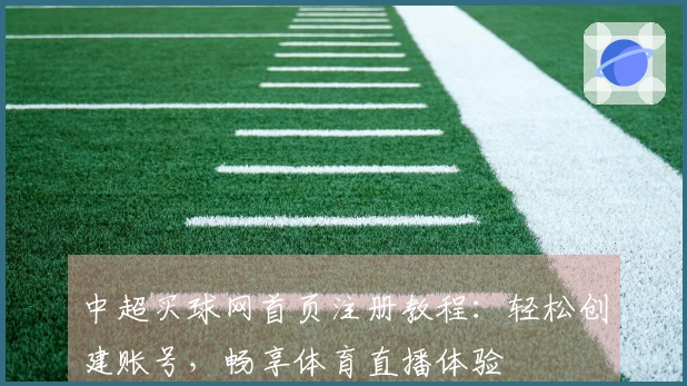 中超买球网首页注册教程：轻松创建账号，畅享体育直播体验