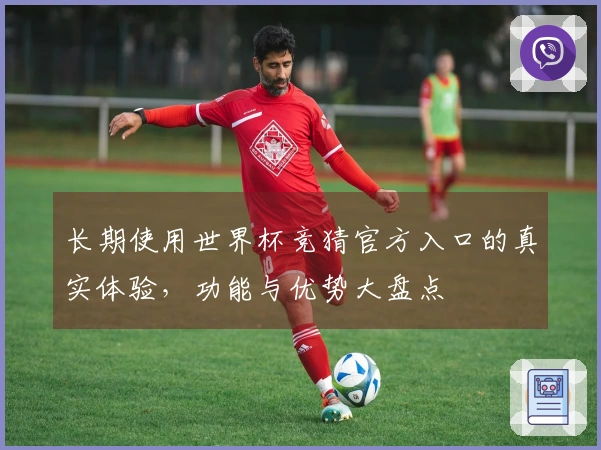 长期使用世界杯竞猜官方入口的真实体验，功能与优势大盘点