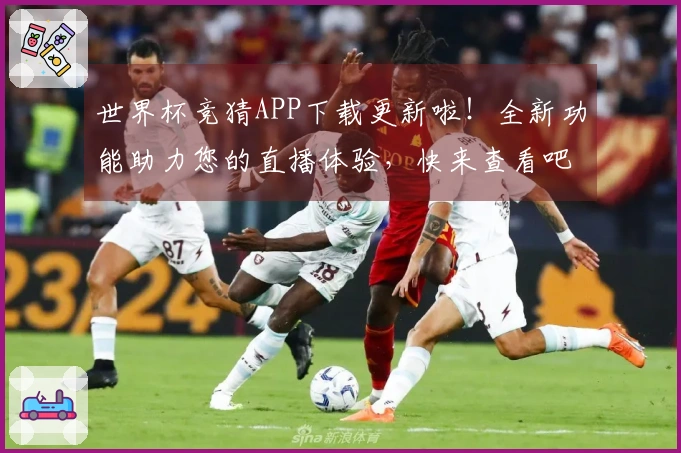 世界杯竞猜APP下载更新啦!全新功能助力您的直播体验,快来查看吧!