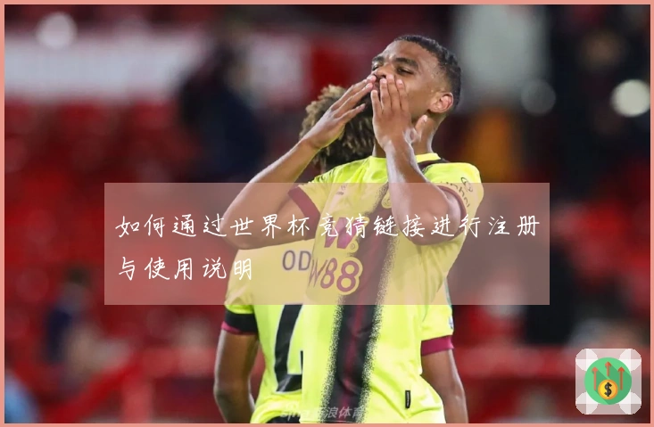 如何通过世界杯竞猜链接进行注册与使用说明