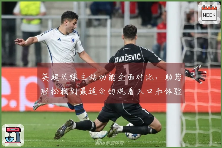 英超买球主站功能全面对比，助您轻松找到最适合的观看入口和体验