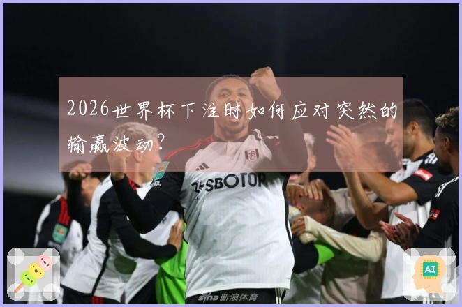 2026世界杯下注时如何应对突然的输赢波动?