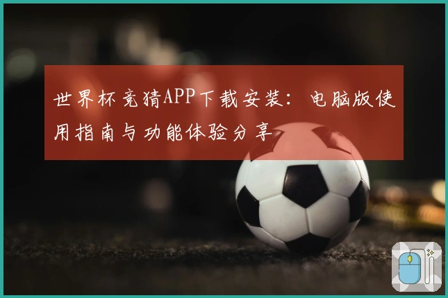 世界杯竞猜APP下载安装：电脑版使用指南与功能体验分享