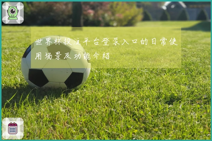 世界杯投注平台登录入口的日常使用场景及功能介绍