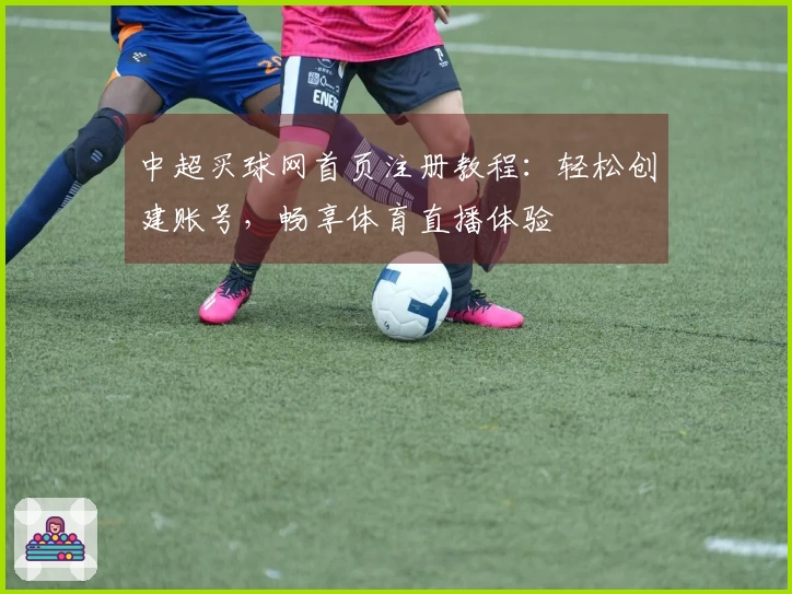 中超买球网首页注册教程：轻松创建账号，畅享体育直播体验