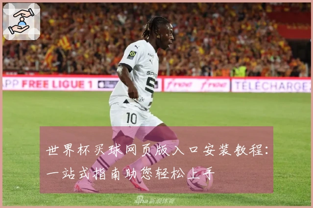 世界杯买球网页版入口安装教程：一站式指南助您轻松上手