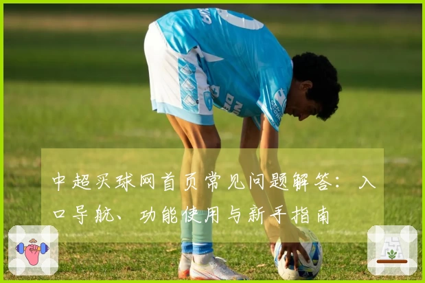 中超买球网首页常见问题解答：入口导航、功能使用与新手指南