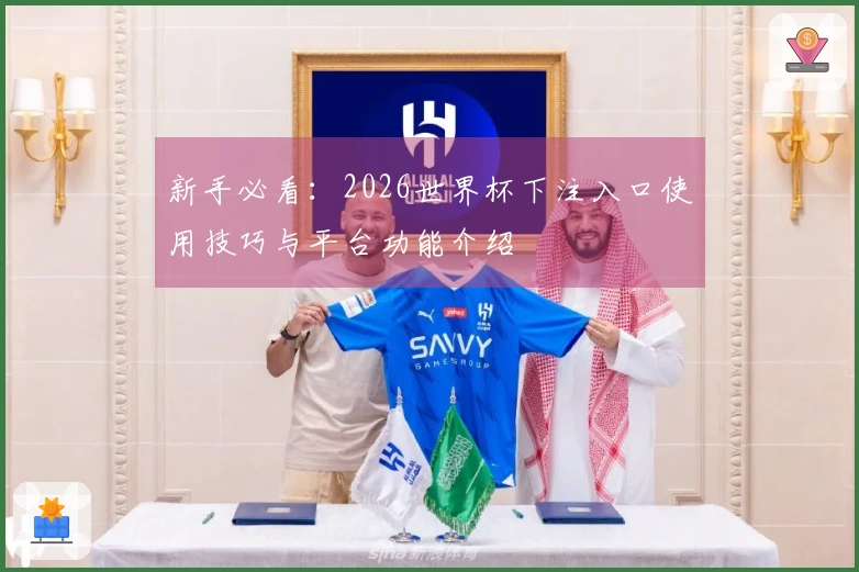 新手必看：2026世界杯下注入口使用技巧与平台功能介绍