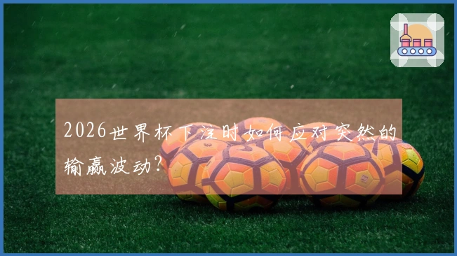 2026世界杯下注时如何应对突然的输赢波动？